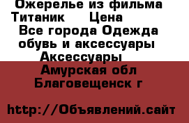 Ожерелье из фильма “Титаник“. › Цена ­ 1 250 - Все города Одежда, обувь и аксессуары » Аксессуары   . Амурская обл.,Благовещенск г.